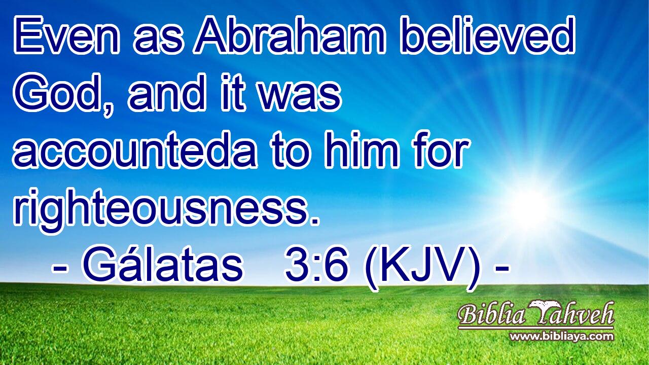 Even as Abraham believed God, and it was accounteda to him for righteousness.