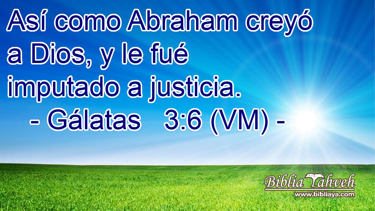  Así como Abraham creyó a Dios, y le fué imputado a justicia. 