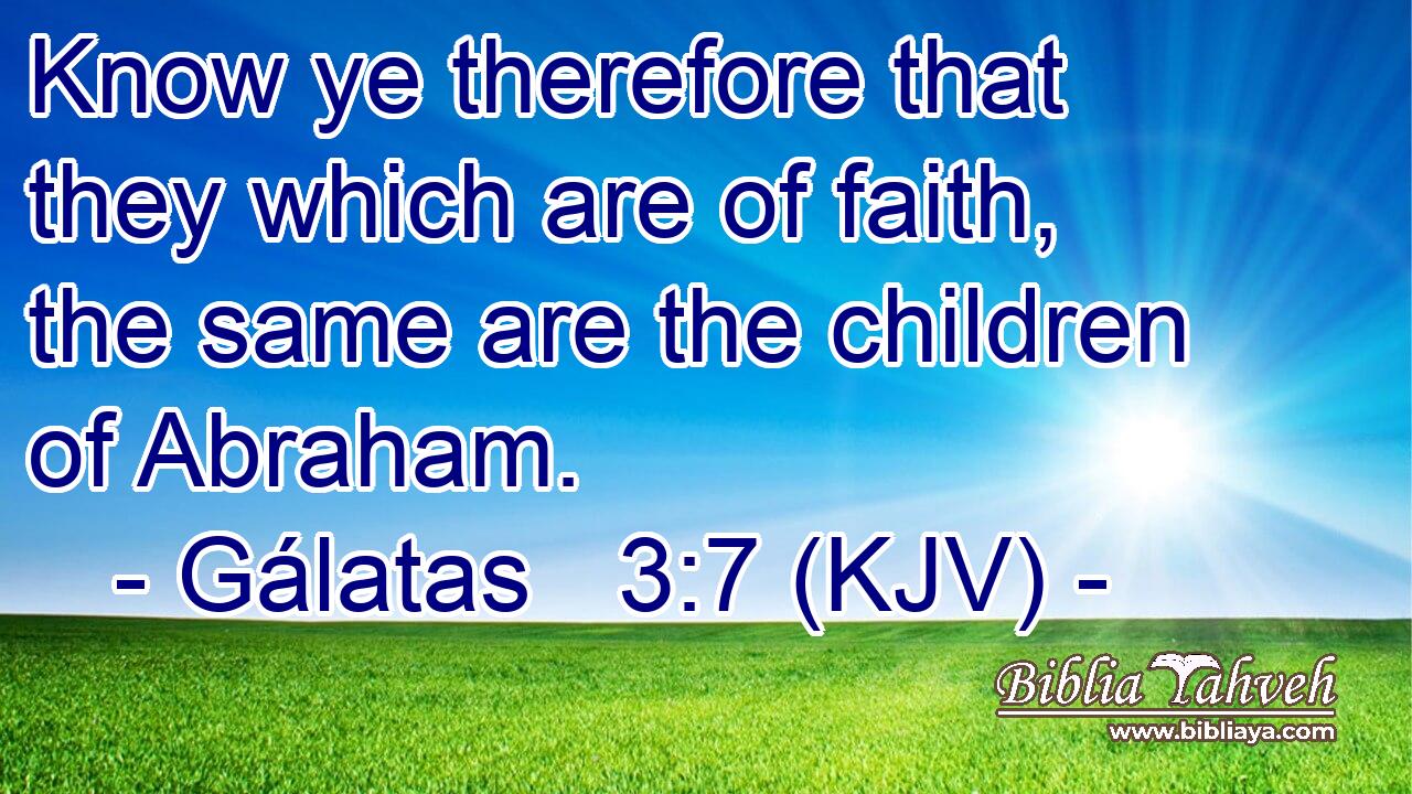 Know ye therefore that they which are of faith, the same are the children of Abraham.