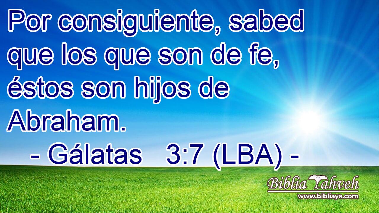 Por consiguiente, sabed que los que son de fe, éstos son hijos de Abraham.