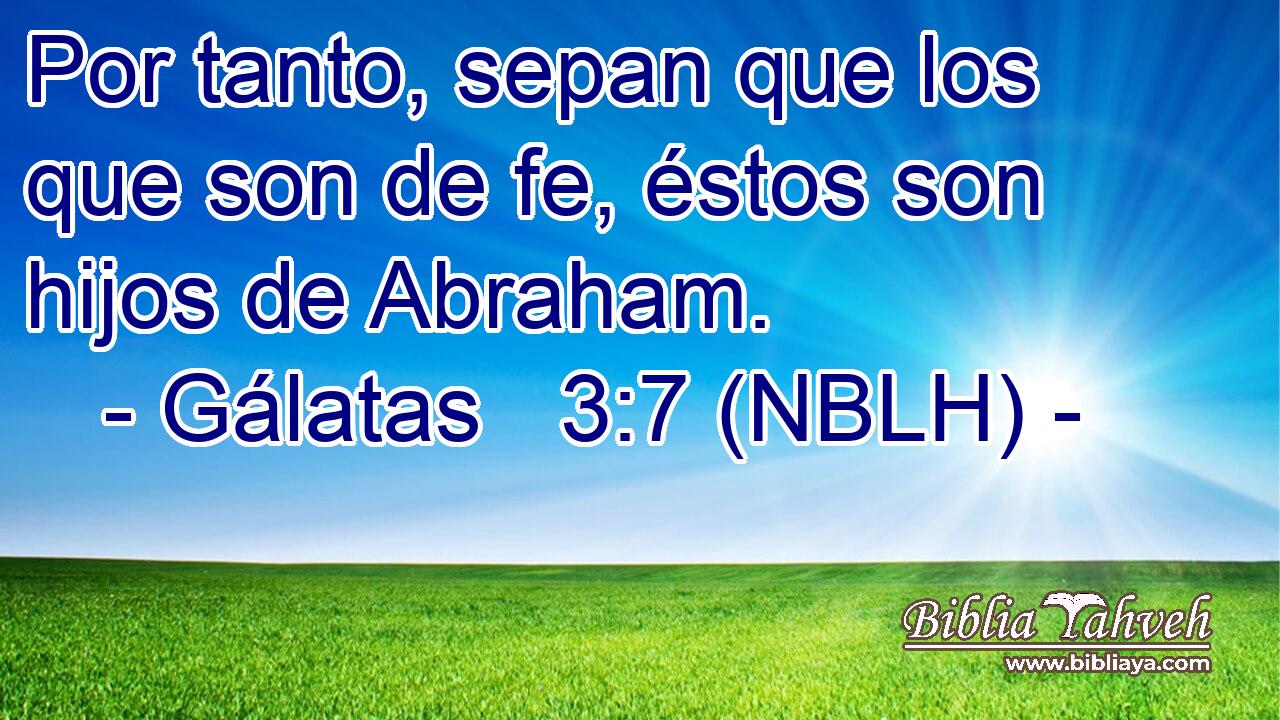  Por tanto, sepan que los que son de fe, éstos son hijos de Abraham. 