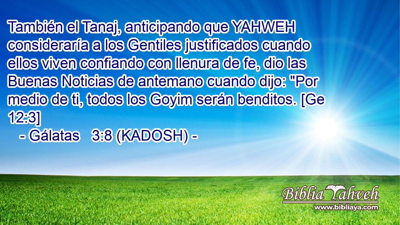  También el Tanaj, anticipando que YAHWEH consideraría a los Gentiles justificados cuando ellos viven confiando con llenura de fe, dio las Buenas Noticias de antemano cuando dijo: 
