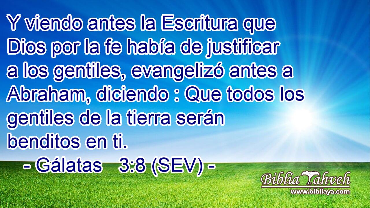 Y viendo antes la Escritura que Dios por la fe había de justificar a los gentiles, evangelizó antes a Abraham, diciendo : Que todos los gentiles de la tierra serán benditos en ti.
