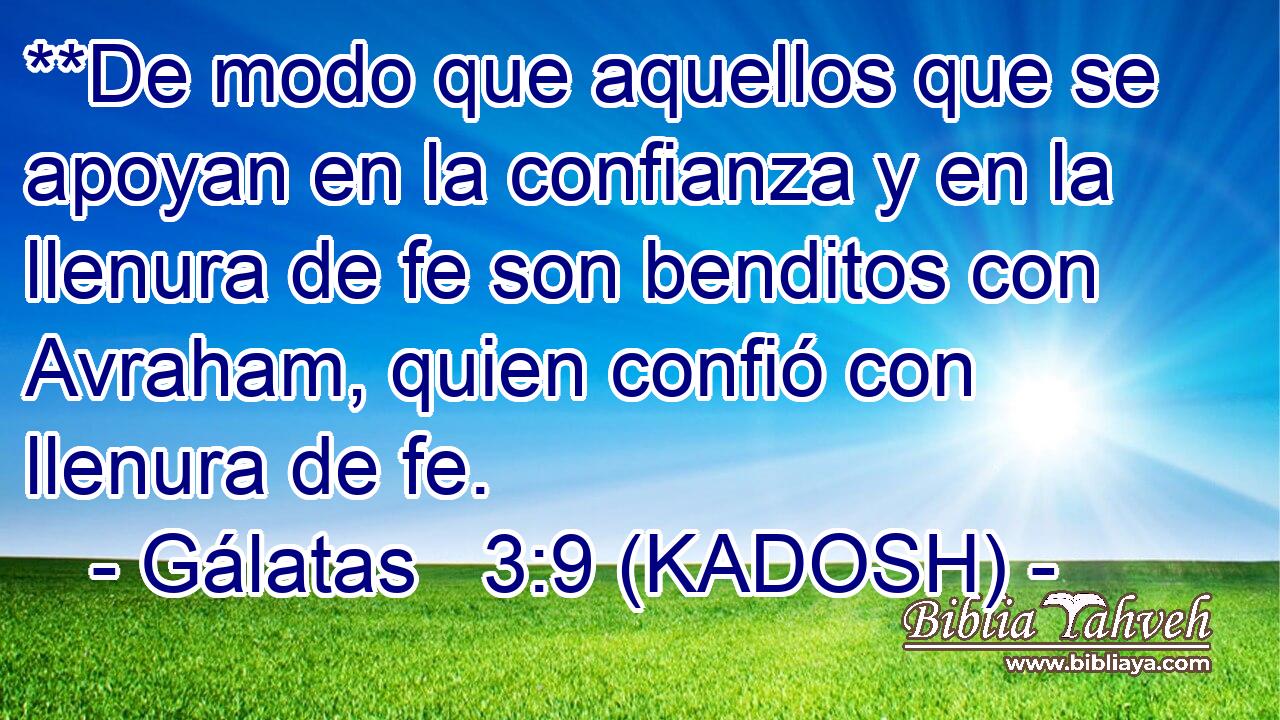  **De modo que aquellos que se apoyan en la confianza y en la llenura de fe son benditos con Avraham, quien confió con llenura de fe. 