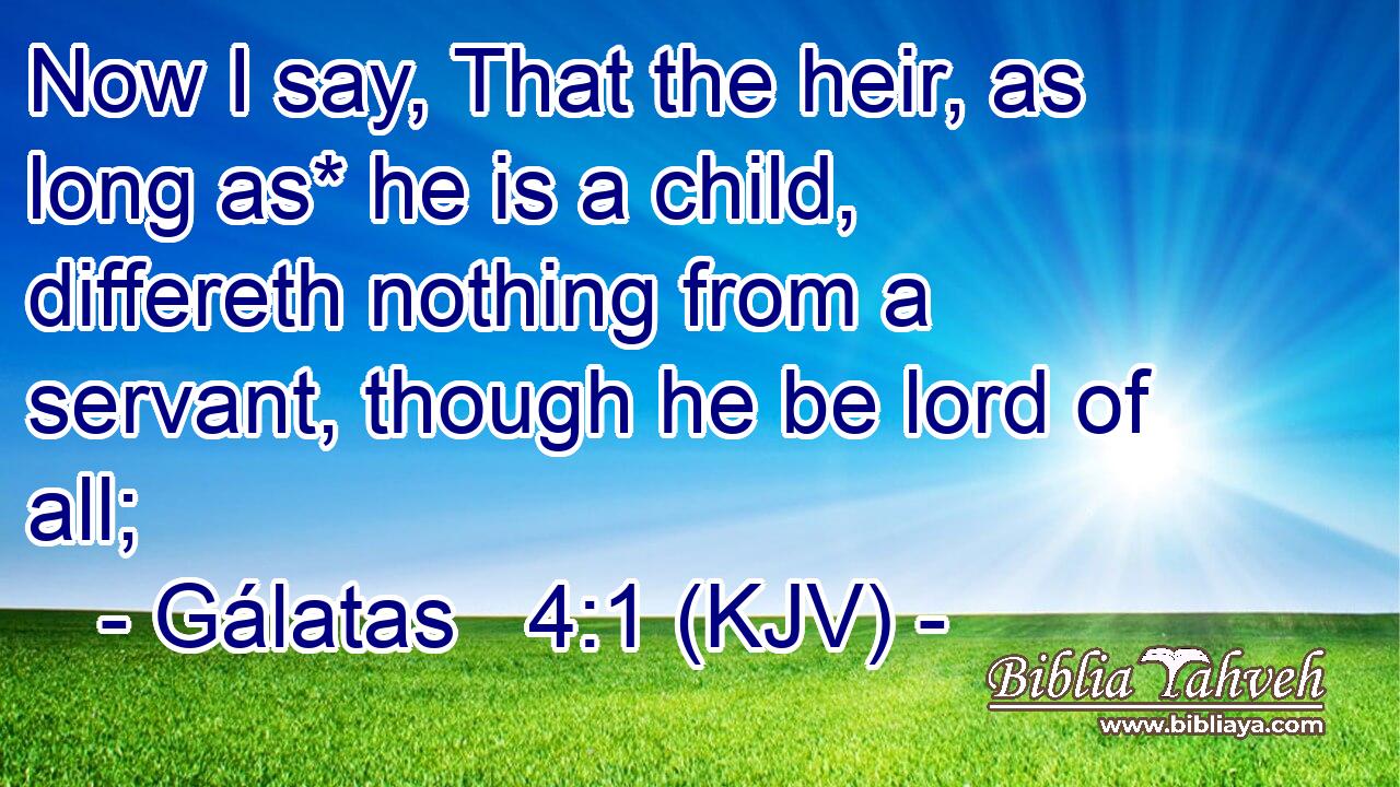 Now I say, That the heir, as long as* he is a child, differeth nothing from a servant, though he be lord of all;