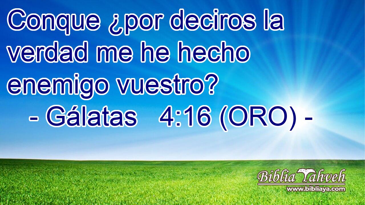  Conque ¿por deciros la verdad me he hecho enemigo vuestro? 