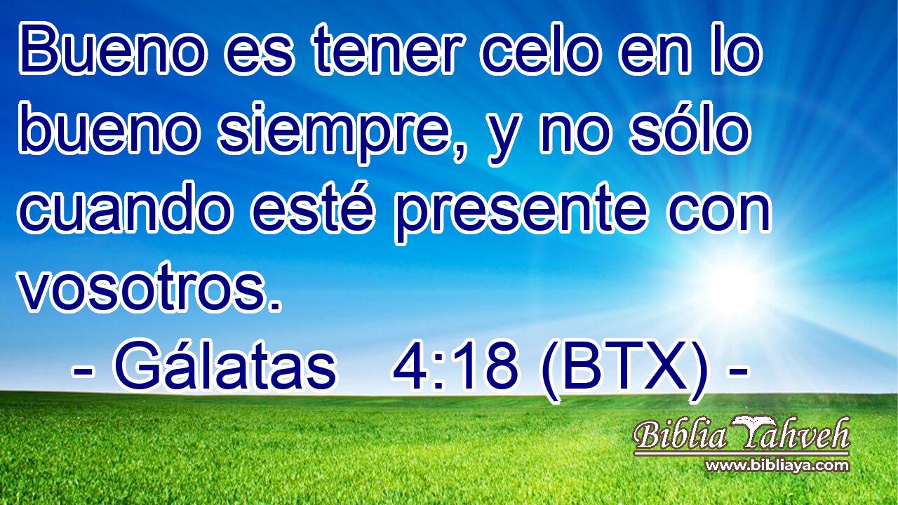 Bueno es tener celo en lo bueno siempre, y no sólo cuando esté presente con vosotros.