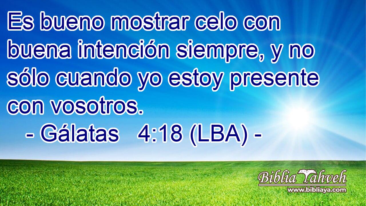 Es bueno mostrar celo con buena intención siempre, y no sólo cuando yo estoy presente con vosotros.