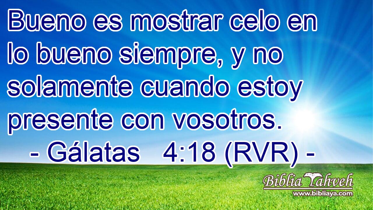 Bueno es mostrar celo en lo bueno siempre, y no solamente cuando estoy presente con vosotros.