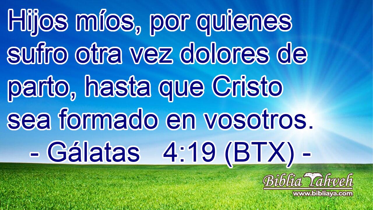 Hijos míos, por quienes sufro otra vez dolores de parto, hasta que Cristo sea formado en vosotros.