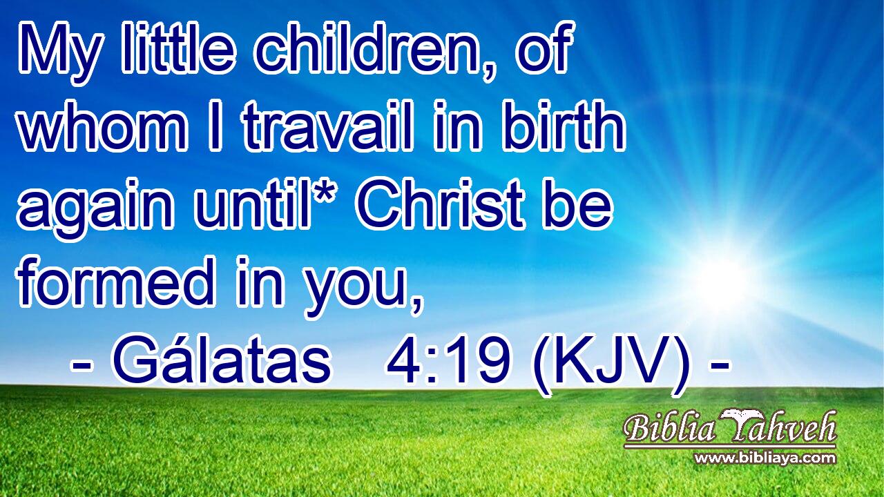 My little children, of whom I travail in birth again until* Christ be formed in you,