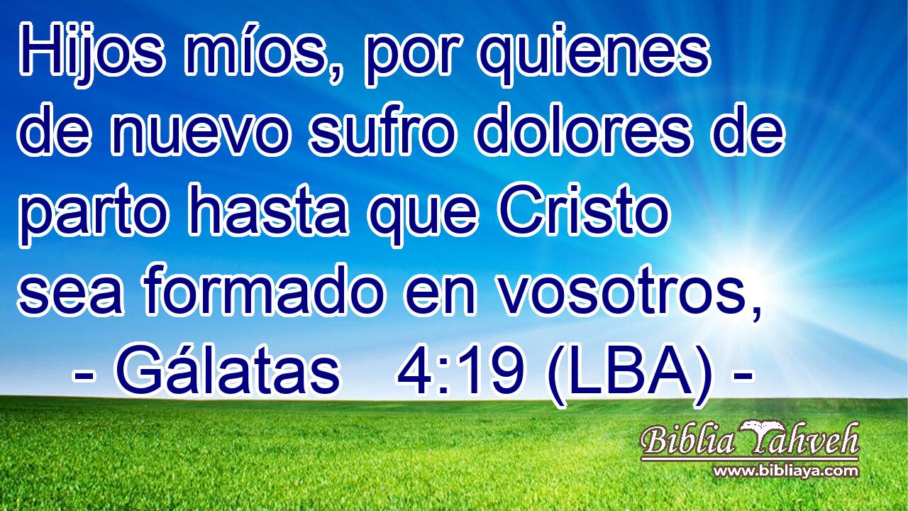 Hijos míos, por quienes de nuevo sufro dolores de parto hasta que Cristo sea formado en vosotros,