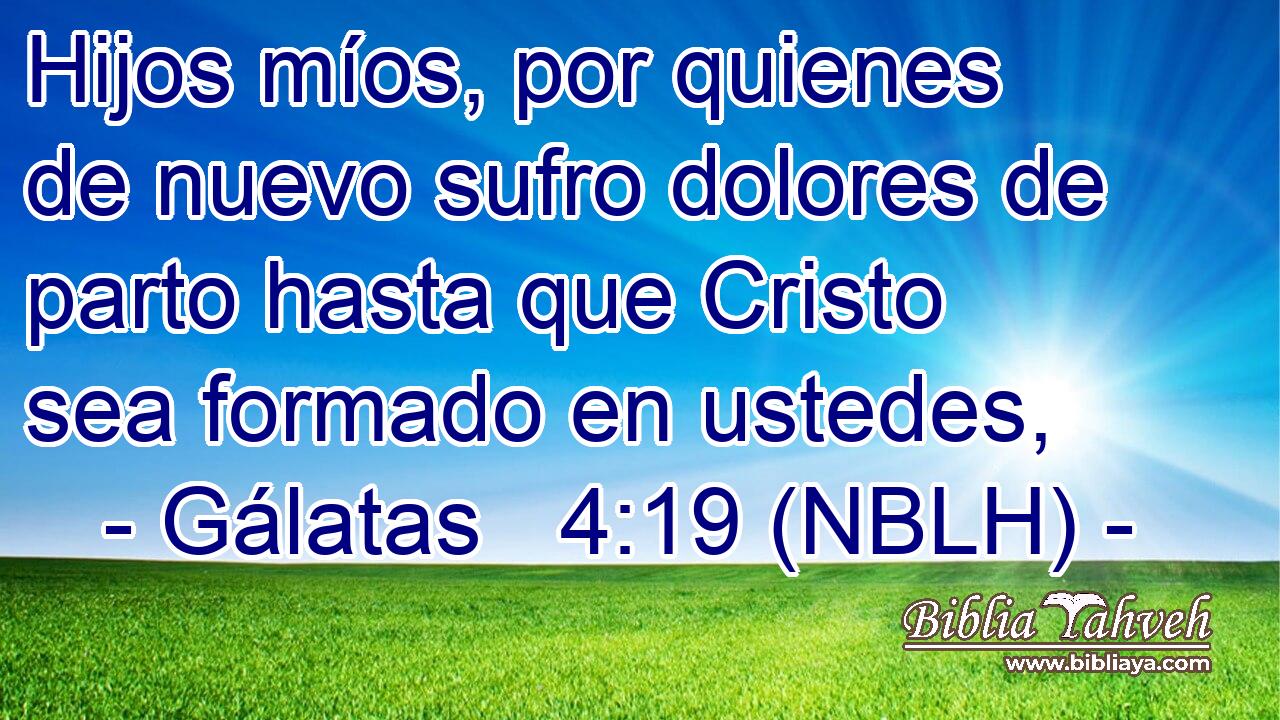  Hijos míos, por quienes de nuevo sufro dolores de parto hasta que Cristo sea formado en ustedes, 