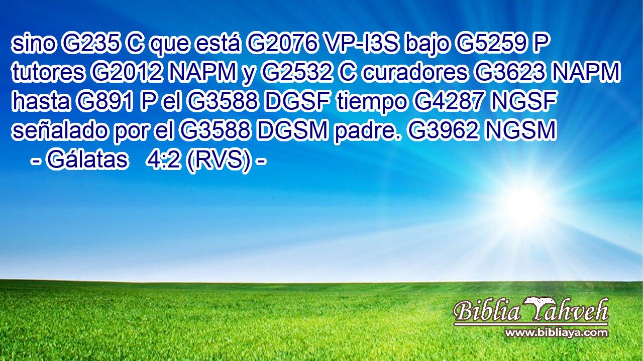 sino G235 C que está G2076 VP-I3S bajo G5259 P tutores G2012 NAPM y G2532 C curadores G3623 NAPM hasta G891 P el G3588 DGSF tiempo G4287 NGSF señalado por el G3588 DGSM padre. G3962 NGSM 