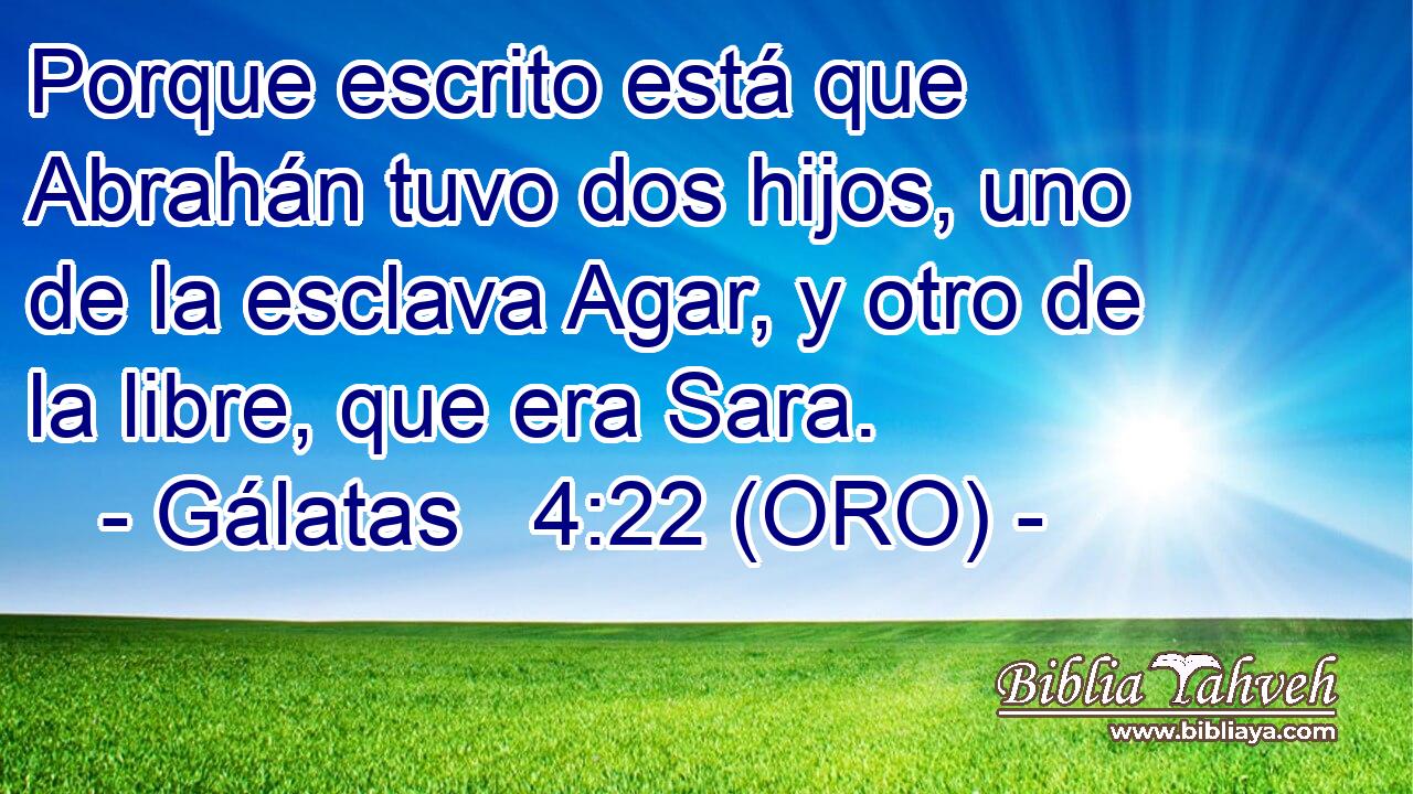  Porque escrito está que Abrahán tuvo dos hijos, uno de la esclava Agar, y otro de la libre, que era Sara. 