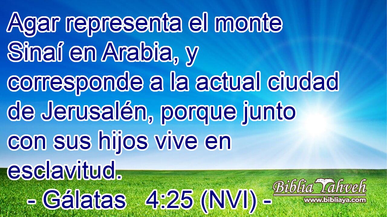  Agar representa el monte Sinaí en Arabia, y corresponde a la actual ciudad de Jerusalén, porque junto con sus hijos vive en esclavitud. 