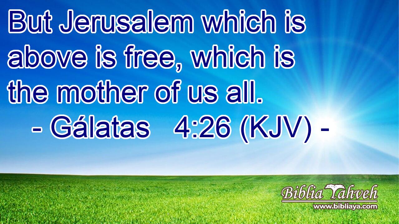 But Jerusalem which is above is free, which is the mother of us all.