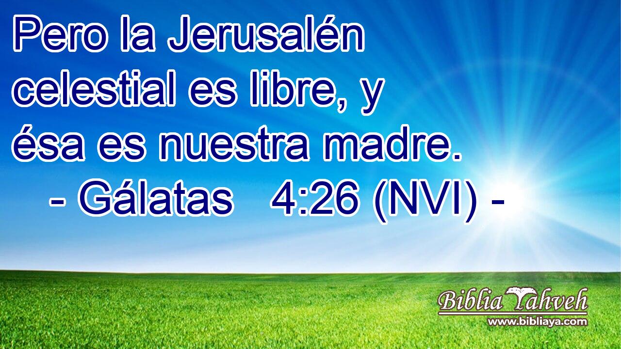  Pero la Jerusalén celestial es libre, y ésa es nuestra madre. 