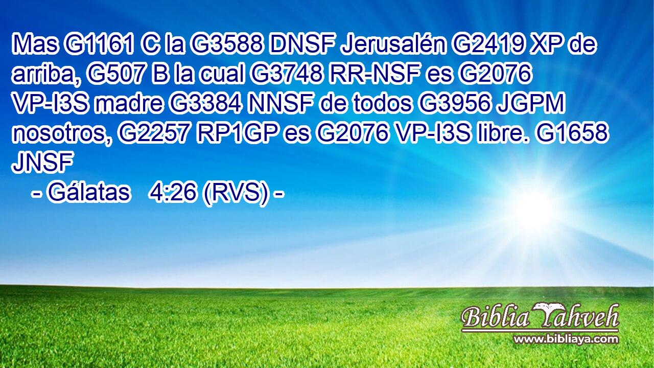 Mas G1161 C la G3588 DNSF Jerusalén G2419 XP de arriba, G507 B la cual G3748 RR-NSF es G2076 VP-I3S madre G3384 NNSF de todos G3956 JGPM nosotros, G2257 RP1GP es G2076 VP-I3S libre. G1658 JNSF 