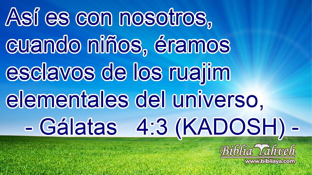 Así es con nosotros, cuando niños, éramos esclavos de los ruajim elementales del universo, 