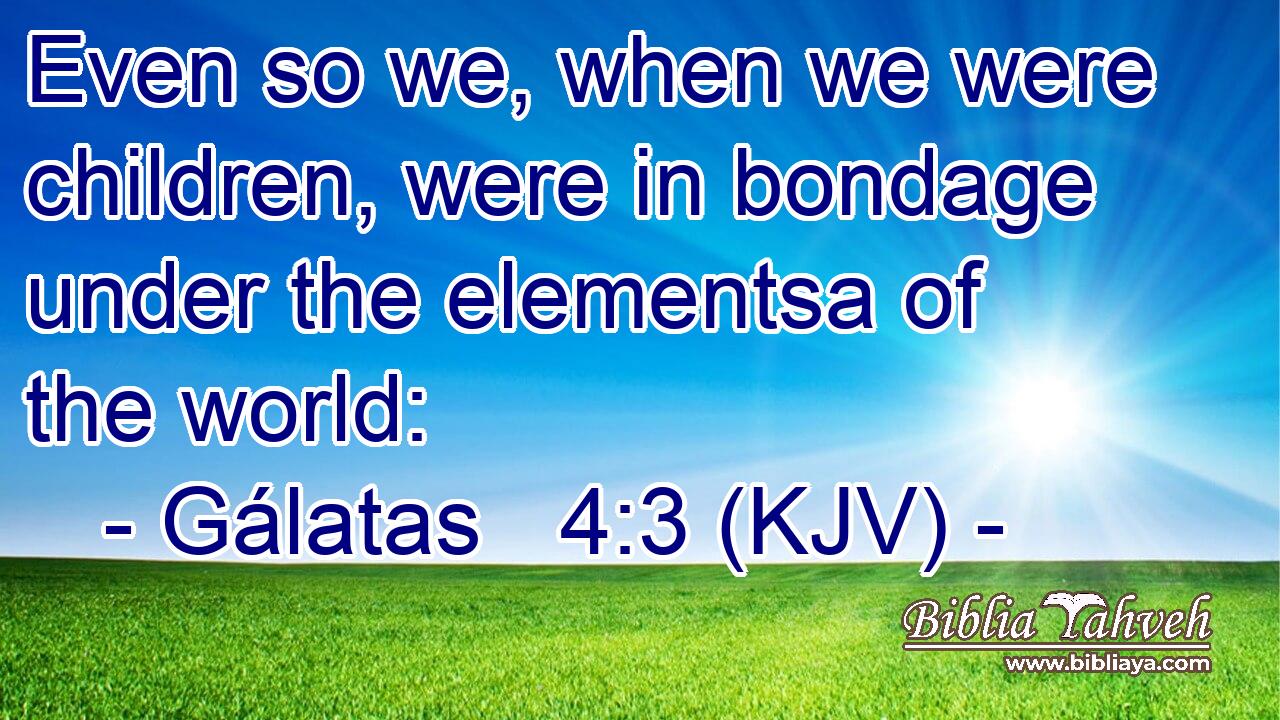 Even so we, when we were children, were in bondage under the elementsa of the world: