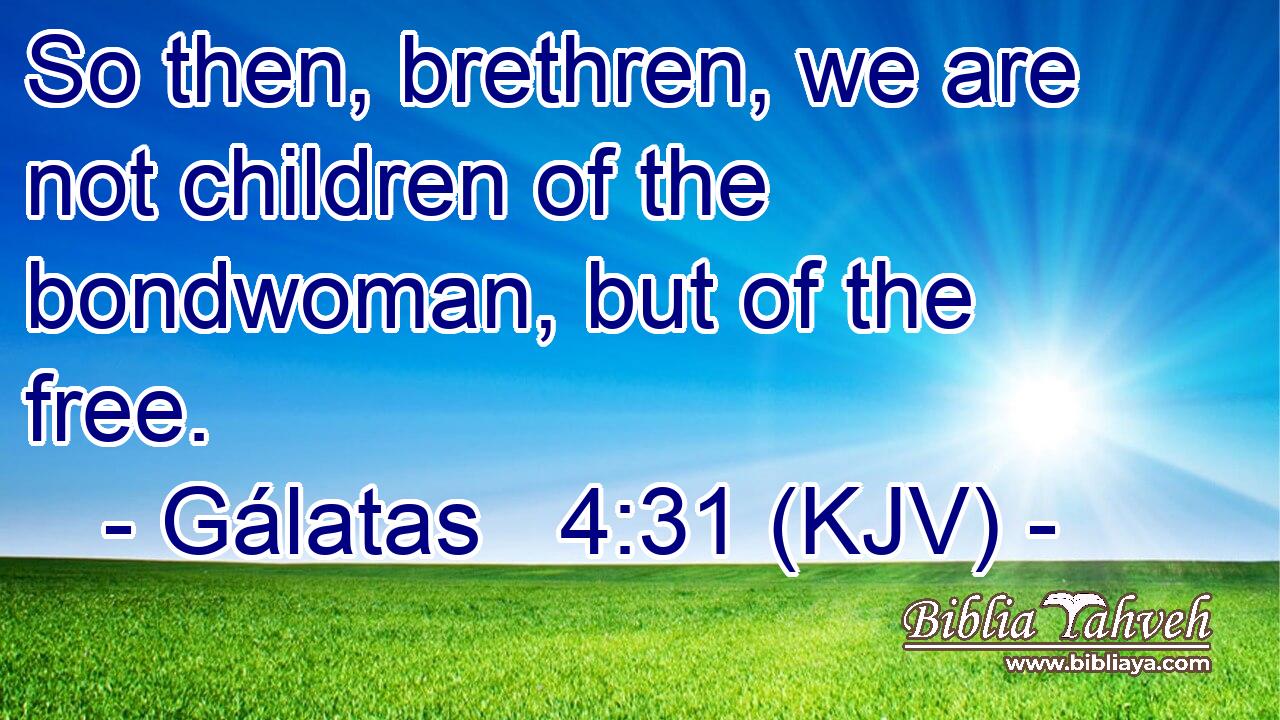 So then, brethren, we are not children of the bondwoman, but of the free.