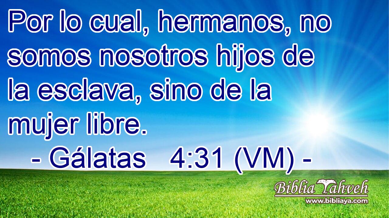  Por lo cual, hermanos, no somos nosotros hijos de la esclava, sino de la mujer libre. 