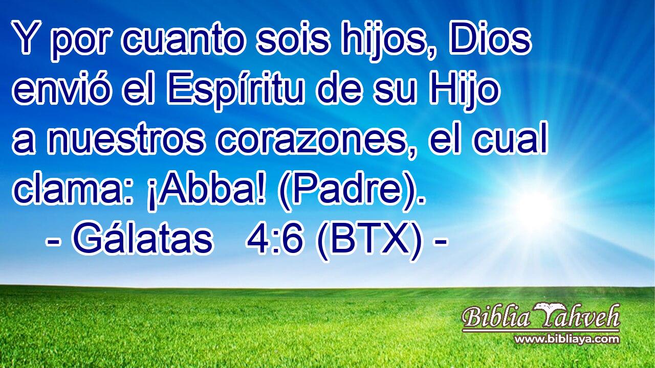 Y por cuanto sois hijos, Dios envió el Espíritu de su Hijo a nuestros corazones, el cual clama: ¡Abba! (Padre).