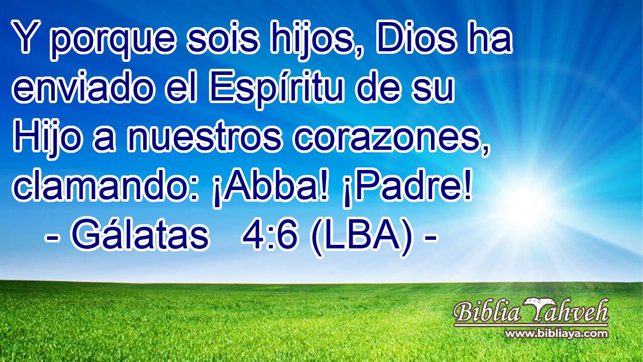 Y porque sois hijos, Dios ha enviado el Espíritu de su Hijo a nuestros corazones, clamando: ¡Abba! ¡Padre!
