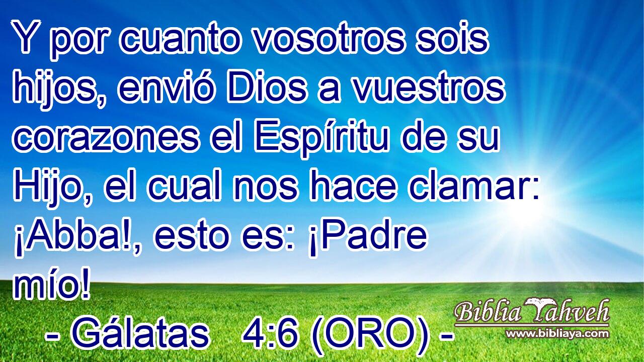  Y por cuanto vosotros sois hijos, envió Dios a vuestros corazones el Espíritu de su Hijo, el cual nos hace clamar: ¡Abba!, esto es: ¡Padre mío! 