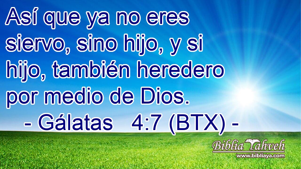 Así que ya no eres siervo, sino hijo, y si hijo, también heredero por medio de Dios.