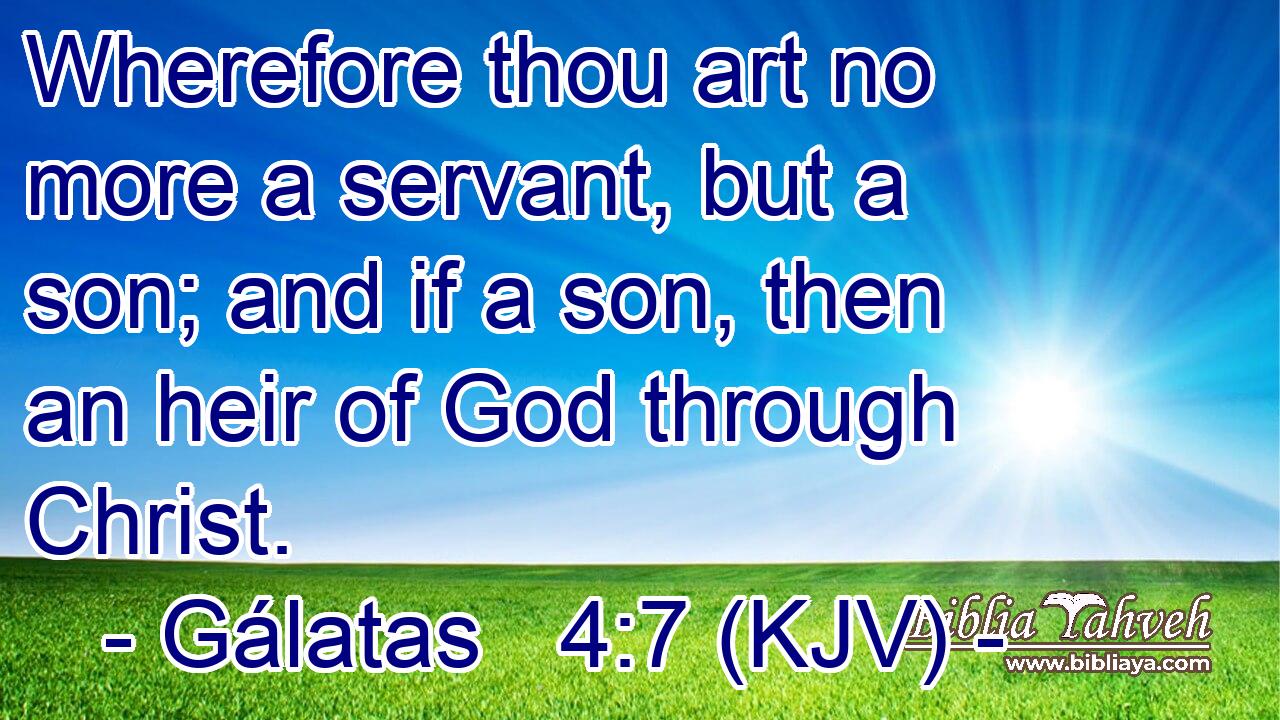 Wherefore thou art no more a servant, but a son; and if a son, then an heir of God through Christ.