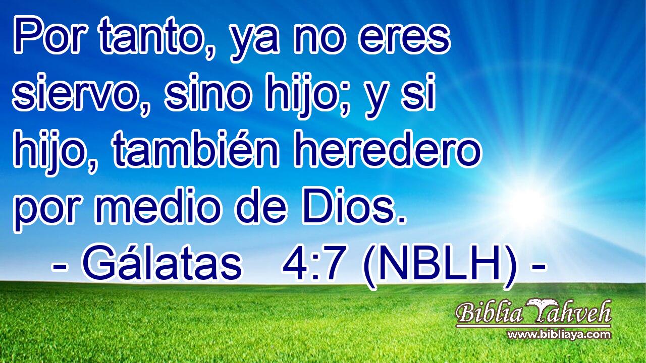  Por tanto, ya no eres siervo, sino hijo; y si hijo, también heredero por medio de Dios. 