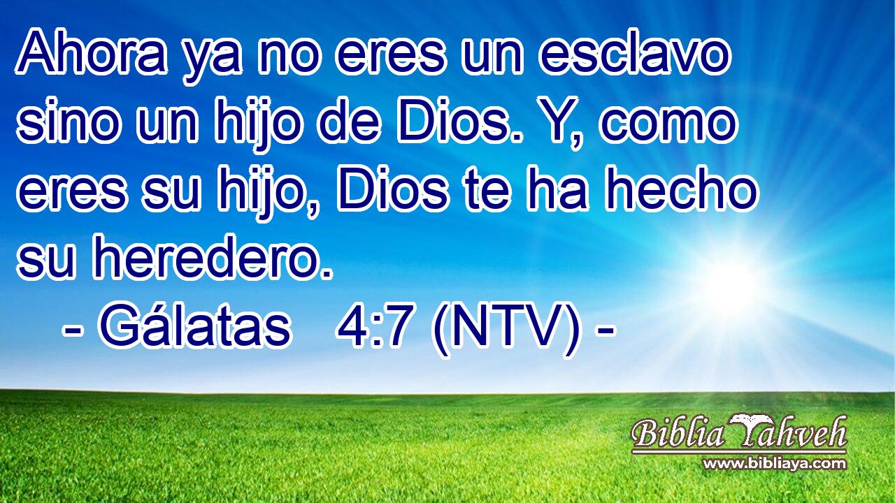 Ahora ya no eres un esclavo sino un hijo de Dios. Y, como eres su hijo, Dios te ha hecho su heredero.