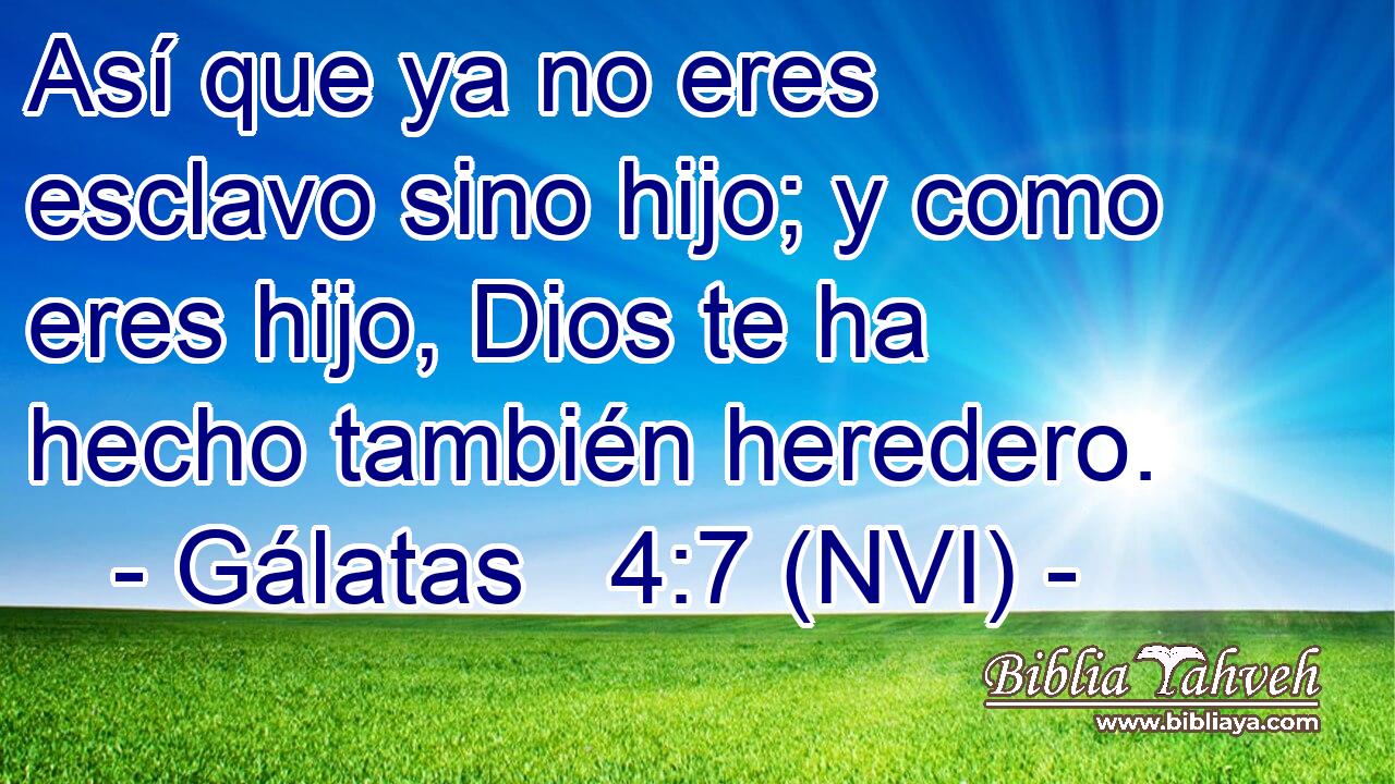  Así que ya no eres esclavo sino hijo; y como eres hijo, Dios te ha hecho también heredero. 