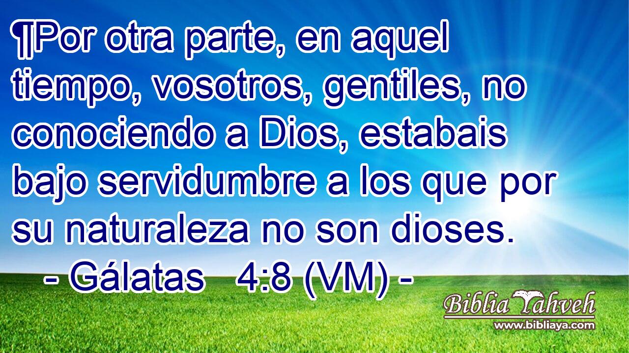  ¶Por otra parte, en aquel tiempo, vosotros, gentiles, no conociendo a Dios, estabais bajo servidumbre a los que por su naturaleza no son dioses. 