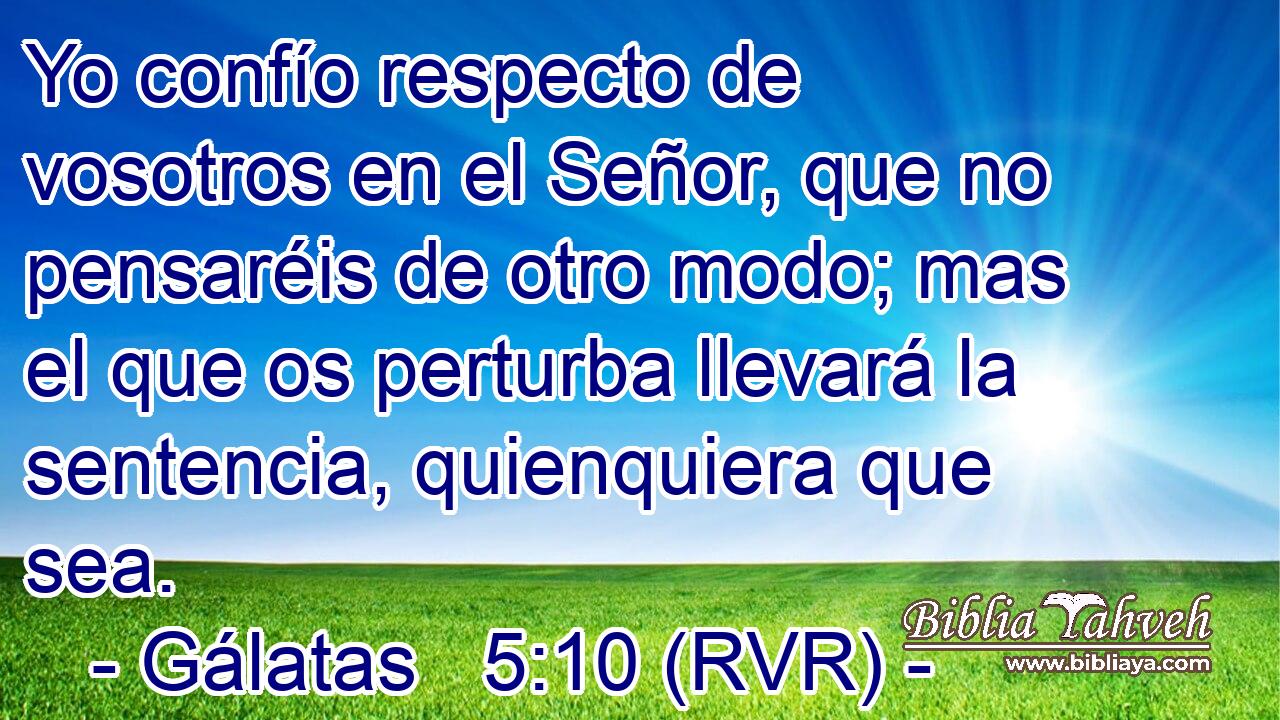 Yo confío respecto de vosotros en el Señor, que no pensaréis de otro modo; mas el que os perturba llevará la sentencia, quienquiera que sea.