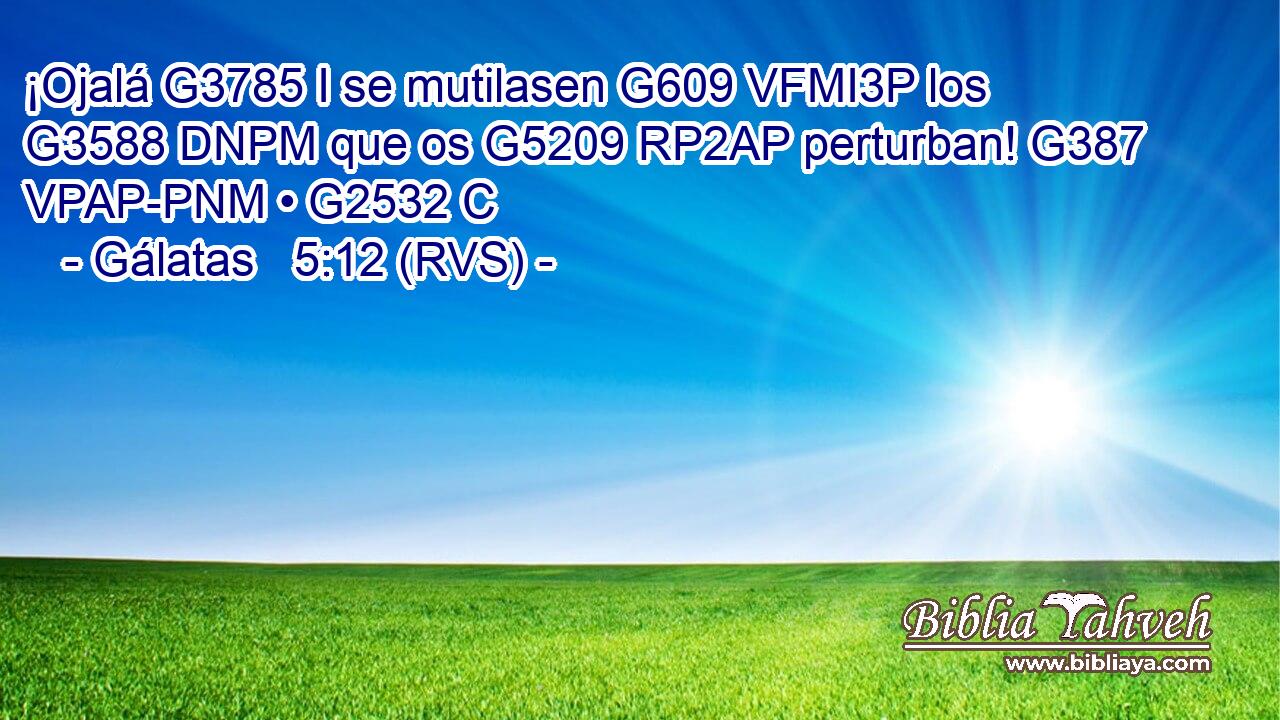 ¡Ojalá G3785 I se mutilasen G609 VFMI3P los G3588 DNPM que os G5209 RP2AP perturban! G387 VPAP-PNM • G2532 C 