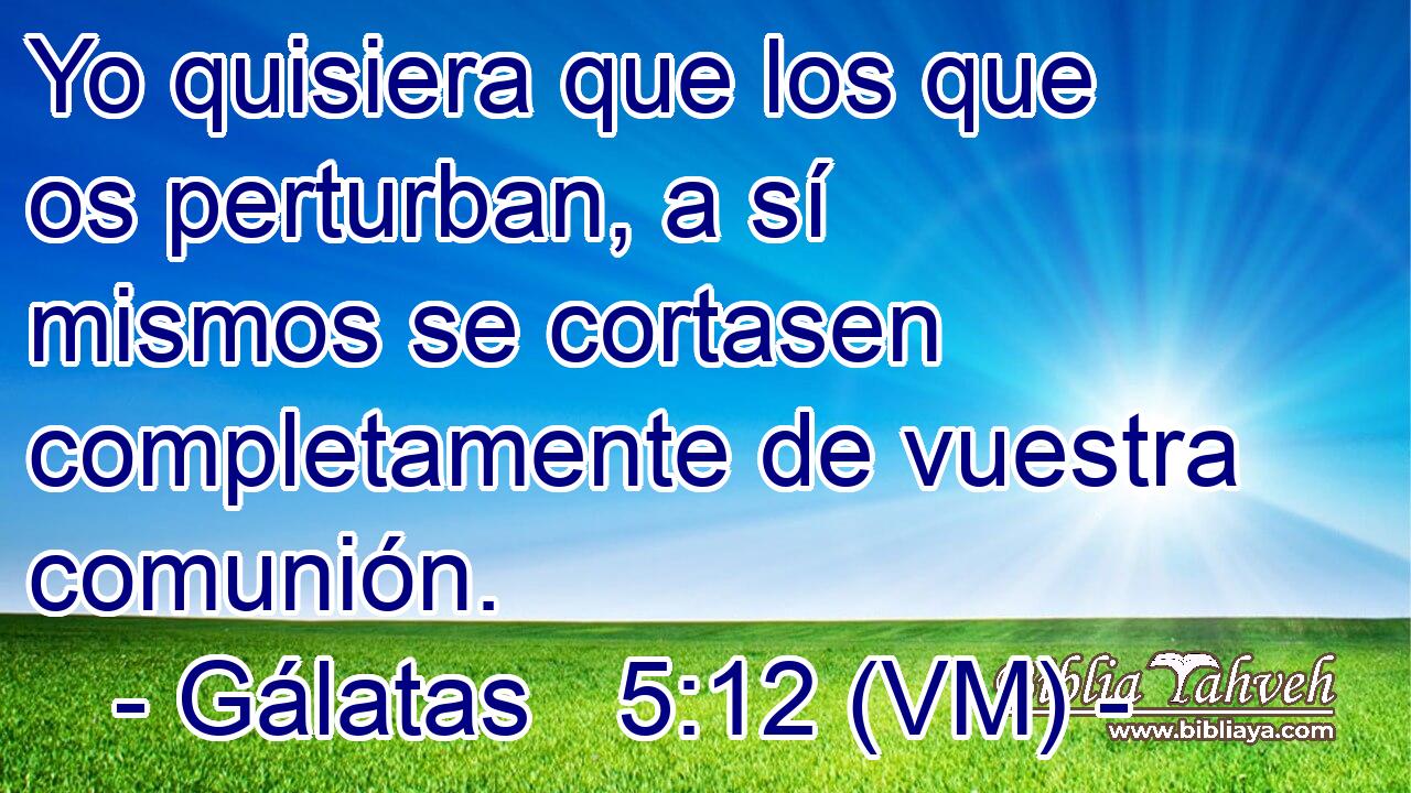  Yo quisiera que los que os perturban, a sí mismos se cortasen completamente de vuestra comunión. 