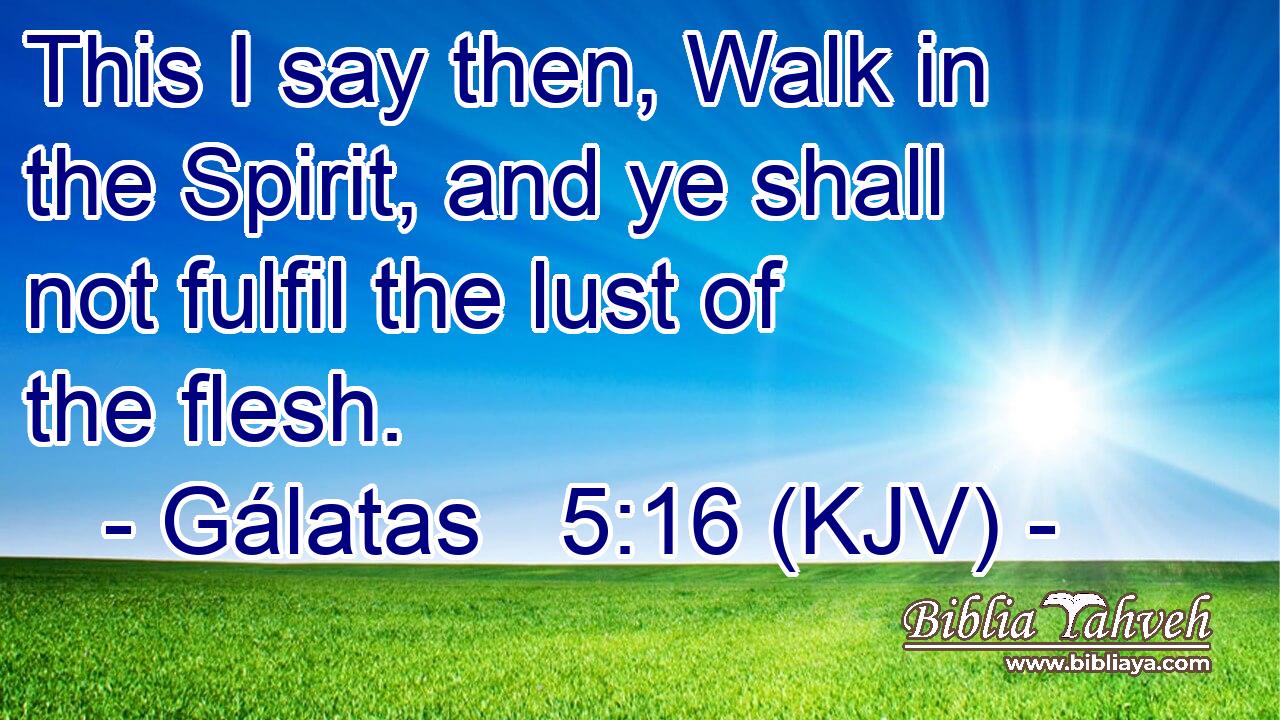 This I say then, Walk in the Spirit, and ye shall not fulfil the lust of the flesh.
