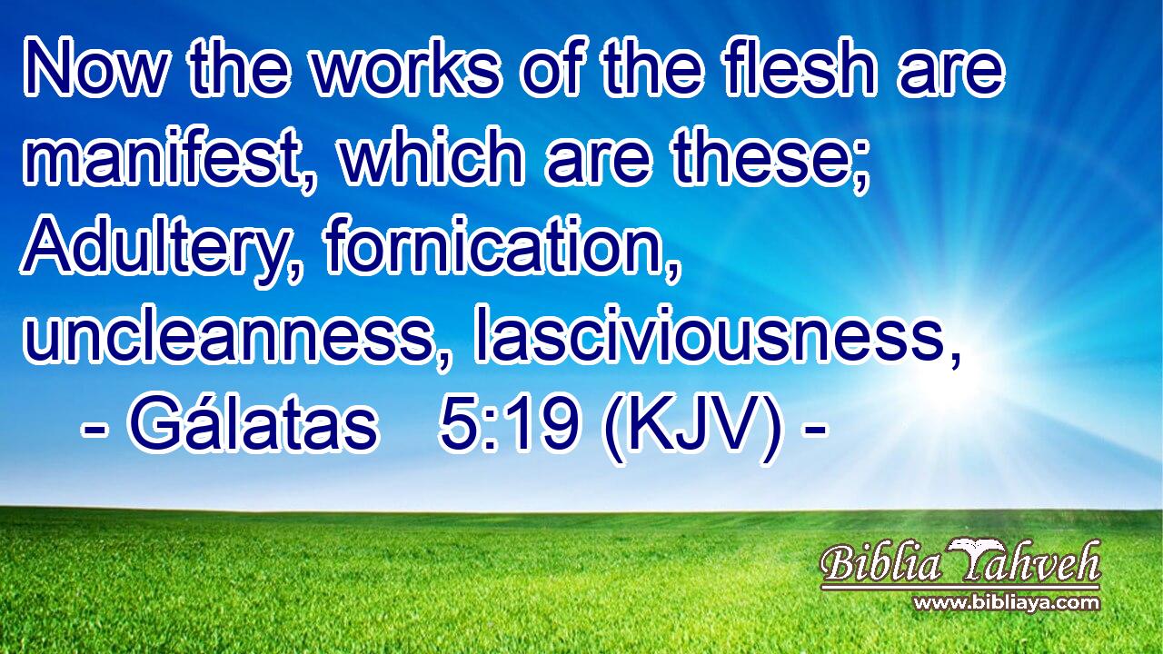 Now the works of the flesh are manifest, which are these; Adultery, fornication, uncleanness, lasciviousness,