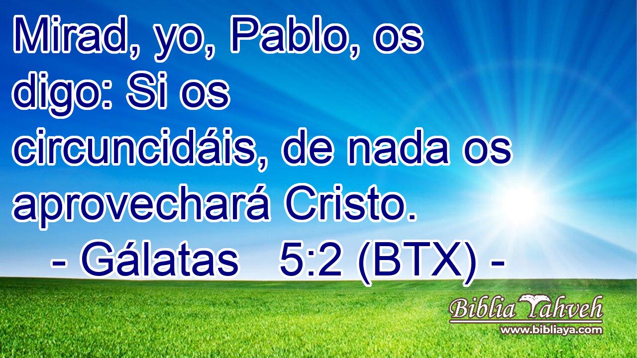 Mirad, yo, Pablo, os digo: Si os circuncidáis, de nada os aprovechará Cristo.