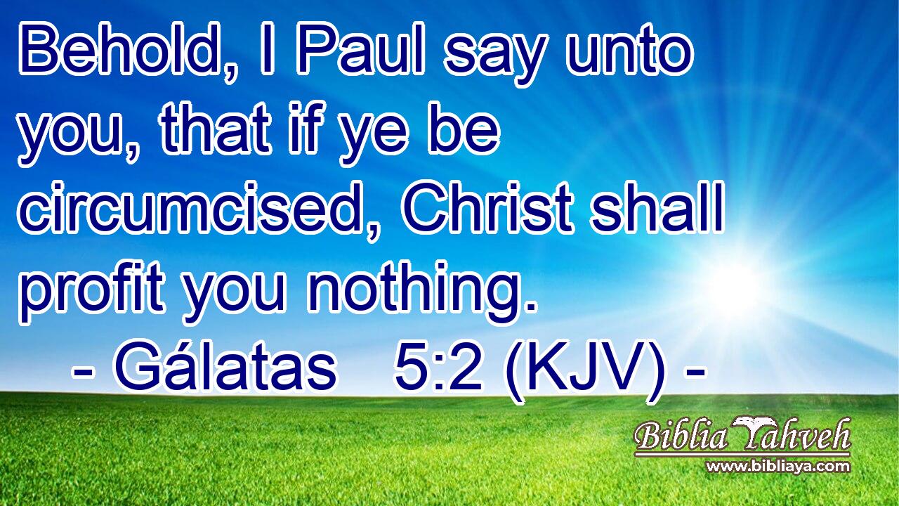 Behold, I Paul say unto you, that if ye be circumcised, Christ shall profit you nothing.