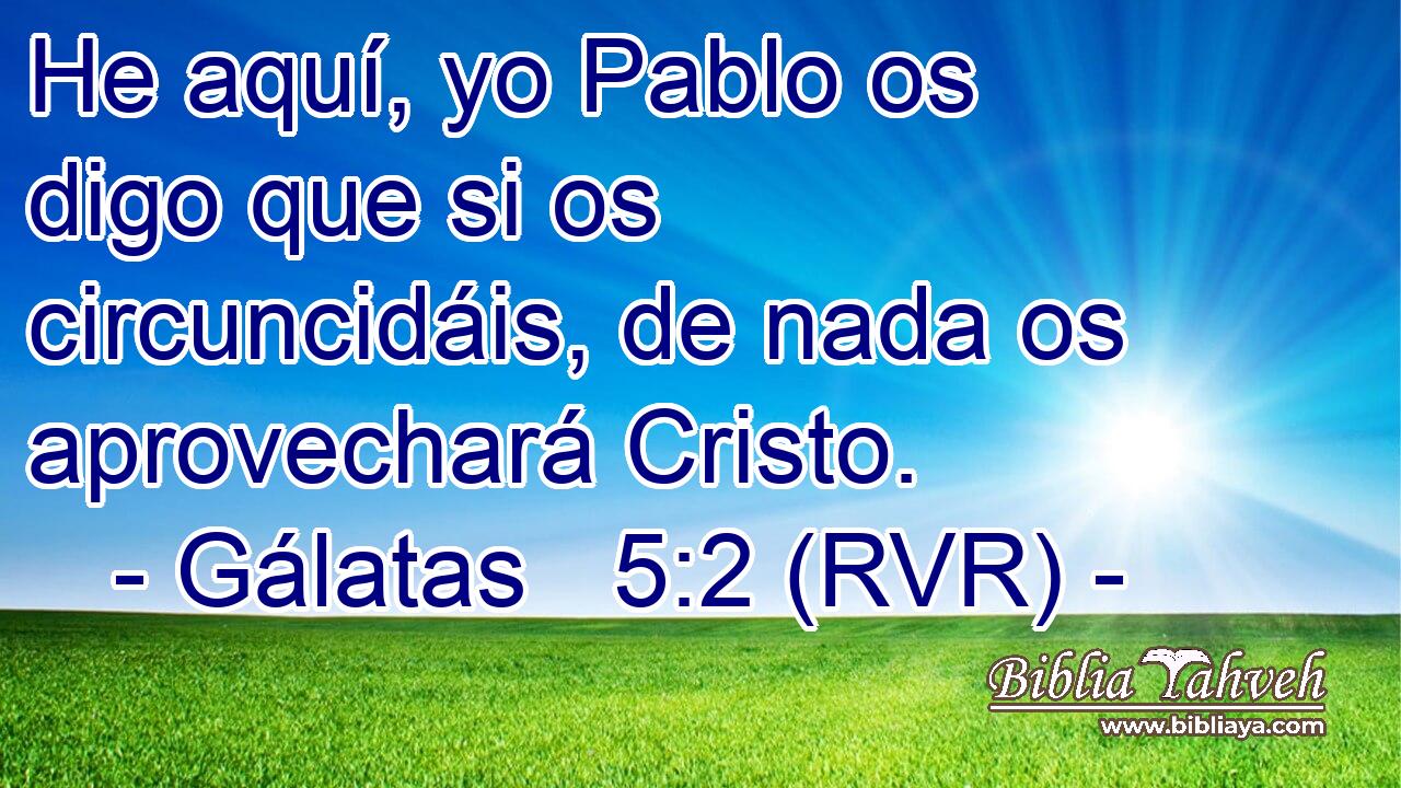 He aquí, yo Pablo os digo que si os circuncidáis, de nada os aprovechará Cristo.