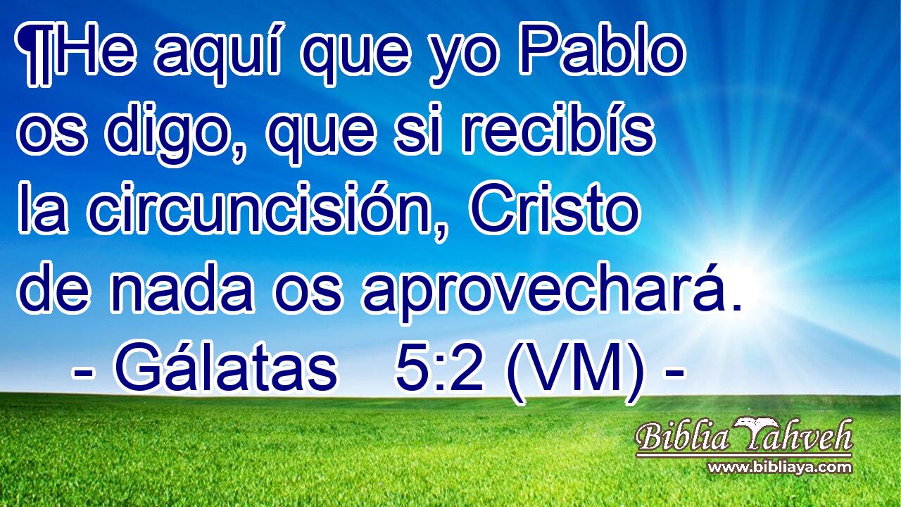  ¶He aquí que yo Pablo os digo, que si recibís la circuncisión, Cristo de nada os aprovechará. 