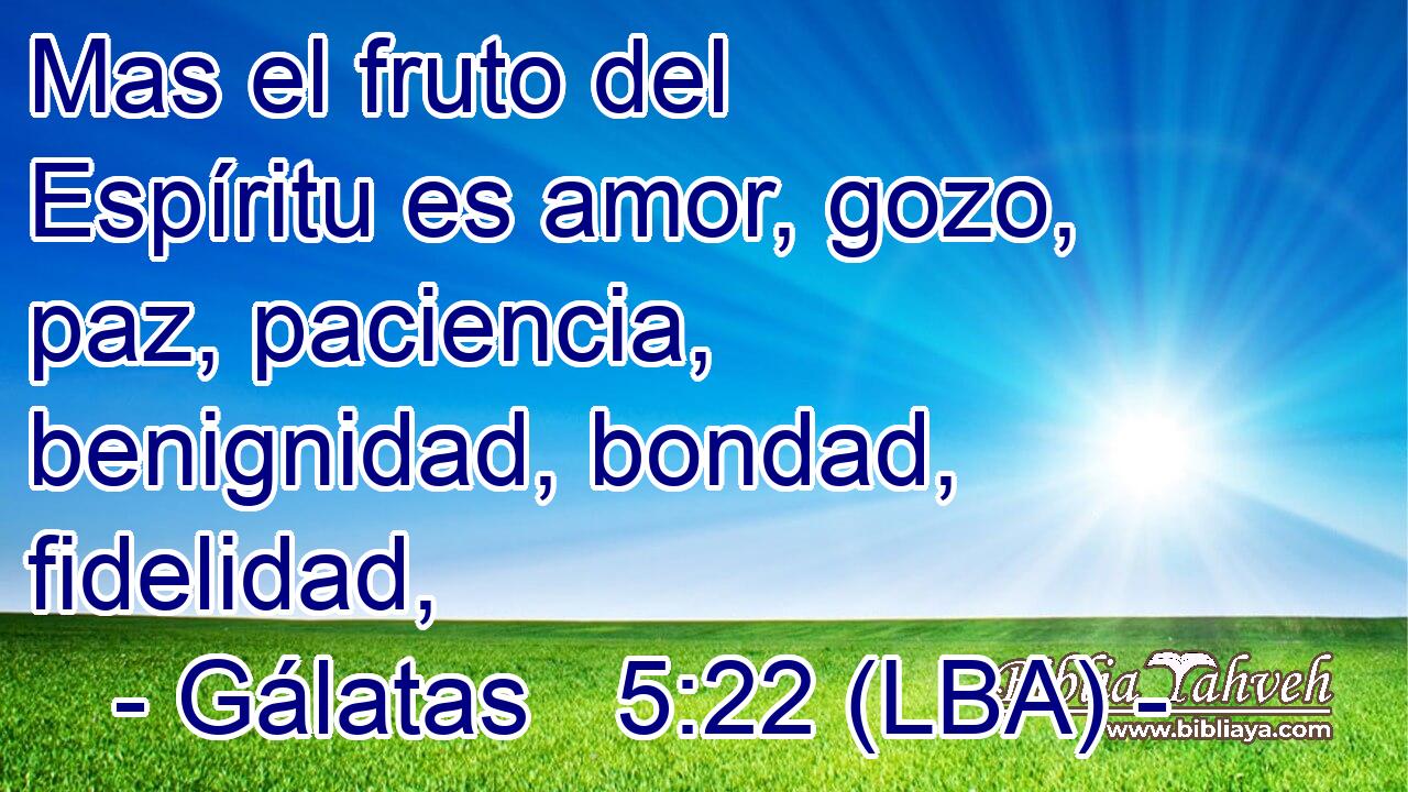 Mas el fruto del Espíritu es amor, gozo, paz, paciencia, benignidad, bondad, fidelidad,