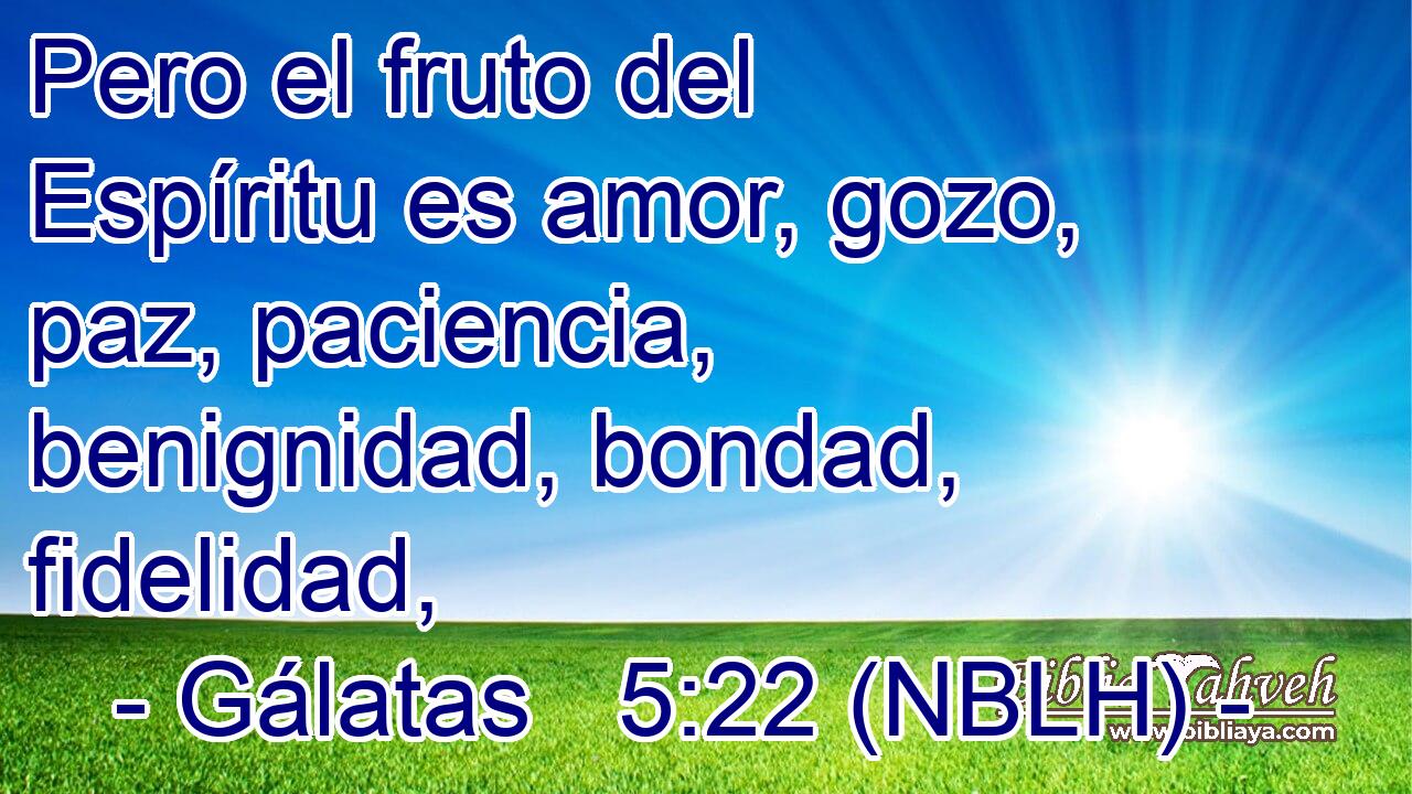  Pero el fruto del Espíritu es amor, gozo, paz, paciencia, benignidad, bondad, fidelidad, 