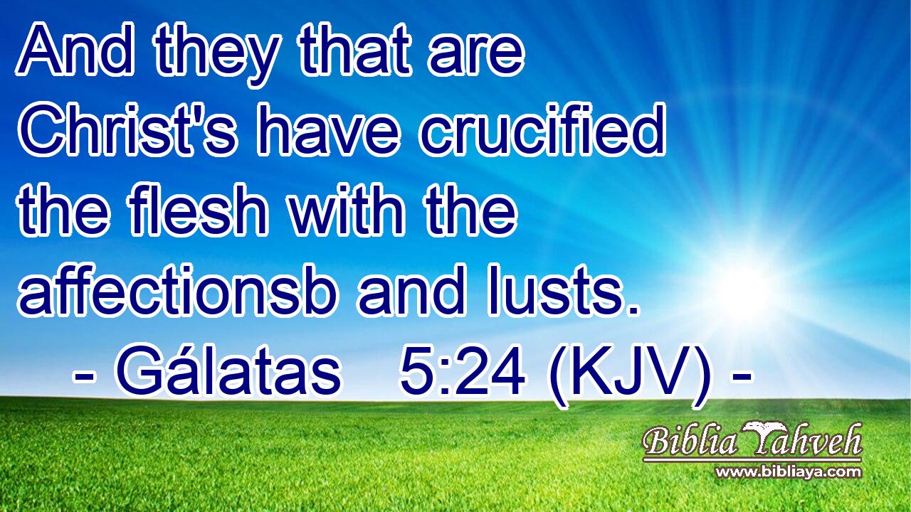 And they that are Christ's have crucified the flesh with the affectionsb and lusts.