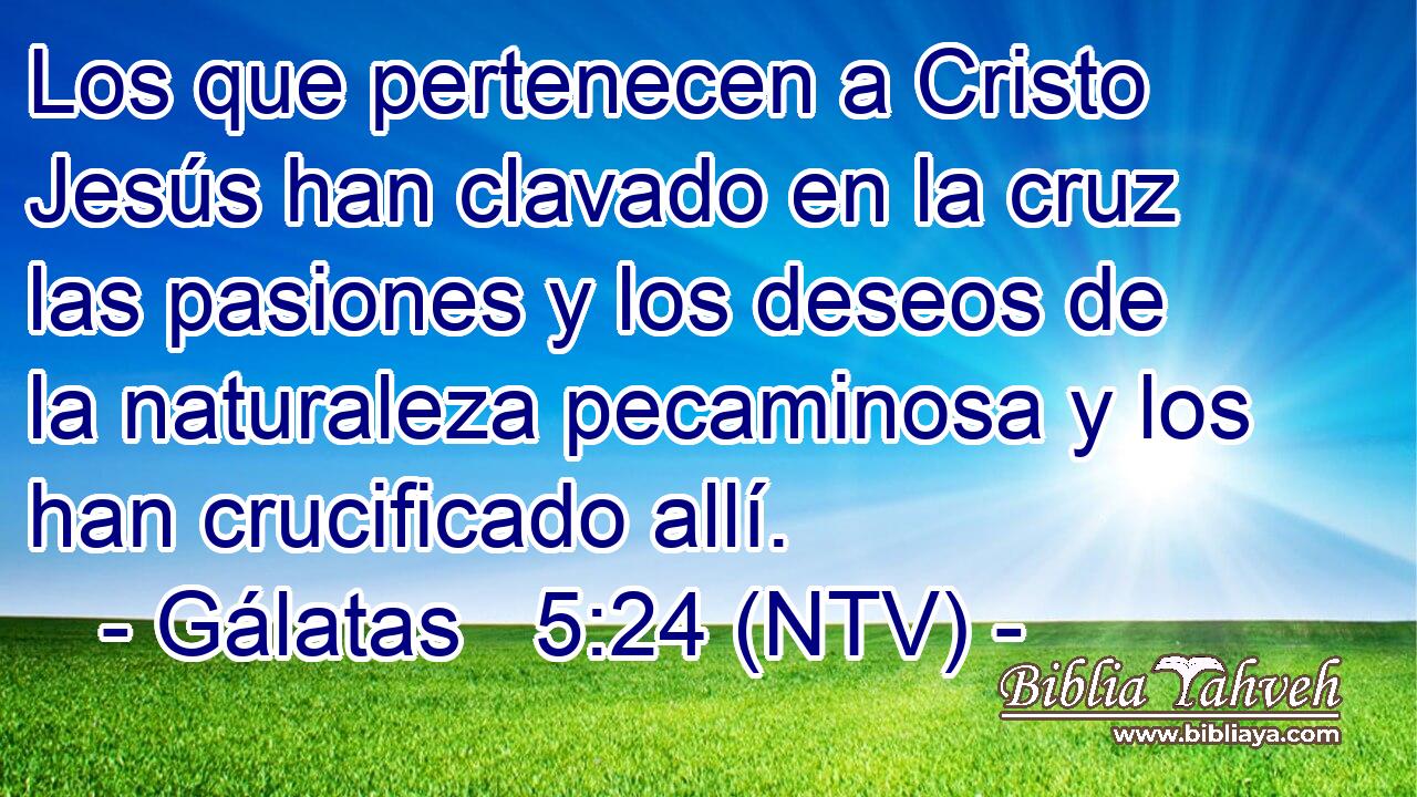 Los que pertenecen a Cristo Jesús han clavado en la cruz las pasiones y los deseos de la naturaleza pecaminosa y los han crucificado allí.