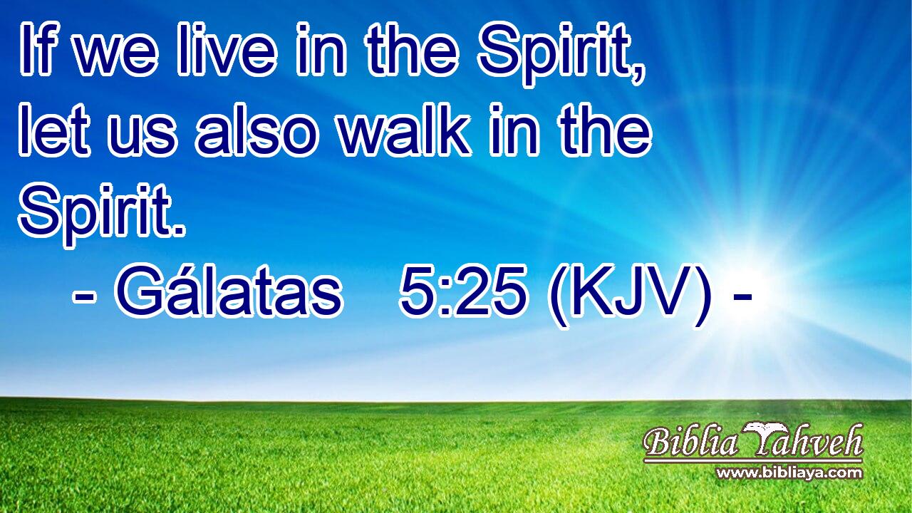 If we live in the Spirit, let us also walk in the Spirit.